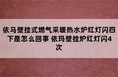 依马壁挂式燃气采暖热水炉红灯闪四下是怎么回事 依玛壁挂炉红灯闪4次